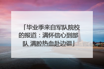 毕业季来自军队院校的报道：满怀信心到部队 满腔热血赴边疆