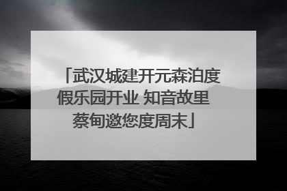 武汉城建开元森泊度假乐园开业 知音故里蔡甸邀您度周末