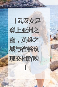 武汉女足登上亚洲之巅，英雄之城与铿锵玫瑰交相辉映
