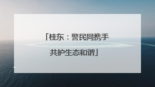 桂东：警民同携手 共护生态和谐
