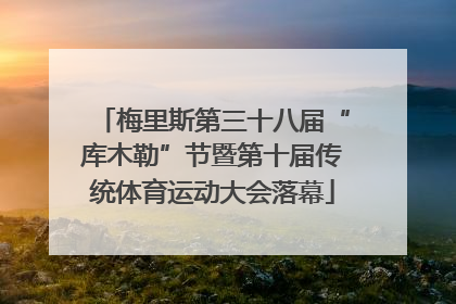 梅里斯第三十八届“库木勒”节暨第十届传统体育运动大会落幕