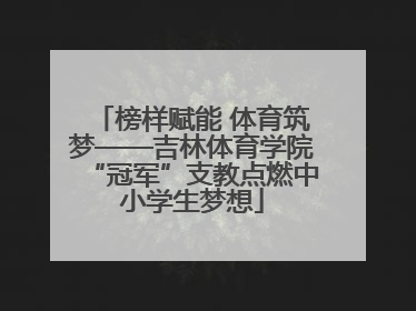 榜样赋能 体育筑梦——吉林体育学院“冠军”支教点燃中小学生梦想