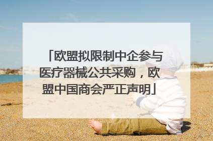 欧盟拟限制中企参与医疗器械公共采购，欧盟中国商会严正声明