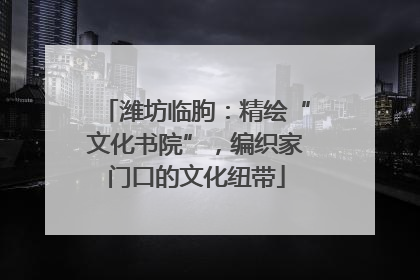 潍坊临朐：精绘“文化书院”，编织家门口的文化纽带