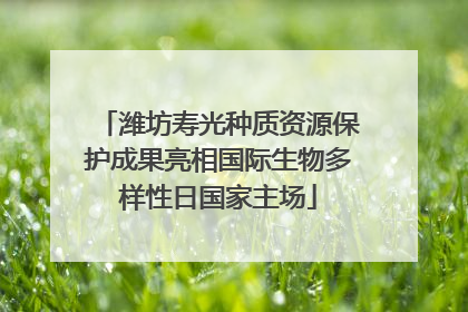 潍坊寿光种质资源保护成果亮相国际生物多样性日国家主场