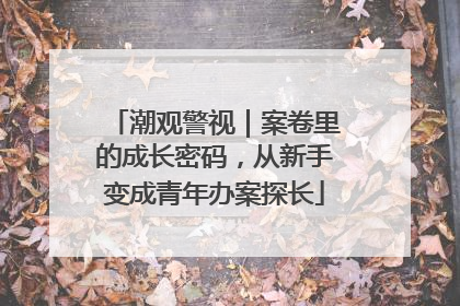 潮观警视｜案卷里的成长密码，从新手变成青年办案探长