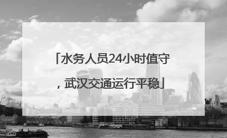 水务人员24小时值守，武汉交通运行平稳