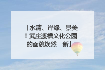 水清、岸绿、景美！武庄渡槽文化公园的面貌焕然一新