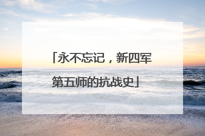 永不忘记，新四军第五师的抗战史