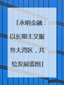 永明金融：以长期主义服务大湾区，共绘发展蓝图