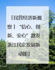 民营经济新观察丨“信心、创新、安心”激发浙江民企发展新动能