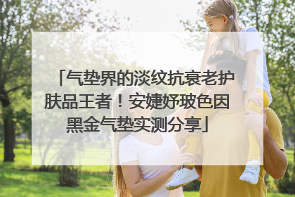 气垫界的淡纹抗衰老护肤品王者！安婕妤玻色因黑金气垫实测分享