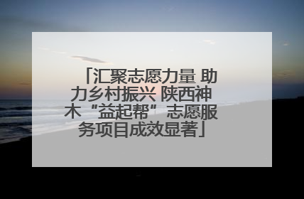汇聚志愿力量 助力乡村振兴 陕西神木“益起帮”志愿服务项目成效显著