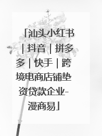 汕头小红书｜抖音｜拼多多｜快手｜跨境电商店铺垫资贷款企业-漫商易