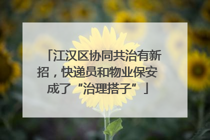 江汉区协同共治有新招，快递员和物业保安成了“治理搭子”