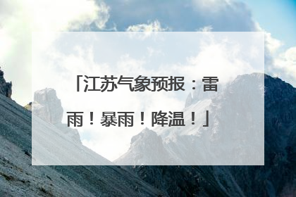 江苏气象预报：雷雨！暴雨！降温！