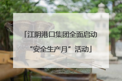 江阴港口集团全面启动“安全生产月”活动
