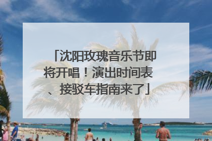沈阳玫瑰音乐节即将开唱！演出时间表、接驳车指南来了