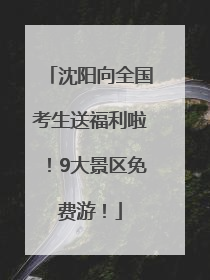 沈阳向全国考生送福利啦！9大景区免费游！