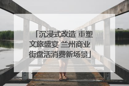 沉浸式改造 重塑文旅盛宴 兰州商业街盘活消费新场景