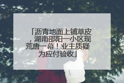 沥青地面上铺草皮，湖南邵阳一小区现荒唐一幕！业主质疑为应付验收