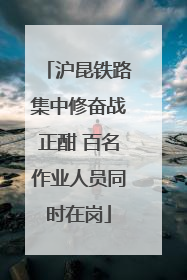 沪昆铁路集中修奋战正酣 百名作业人员同时在岗