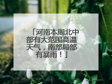 河南本周北中部有大范围高温天气，南部局部有暴雨！