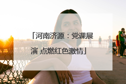 河南济源：党课展演 点燃红色激情