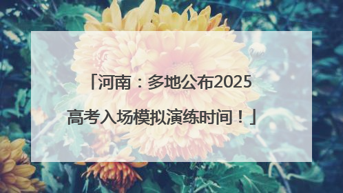 河南：多地公布2025高考入场模拟演练时间！