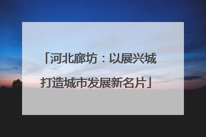 河北廊坊：以展兴城 打造城市发展新名片