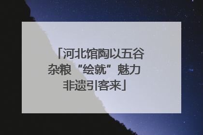 河北馆陶以五谷杂粮“绘就”魅力非遗引客来