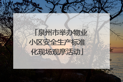 泉州市举办物业小区安全生产标准化现场观摩活动