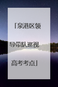 泉港区领导带队巡视高考考点