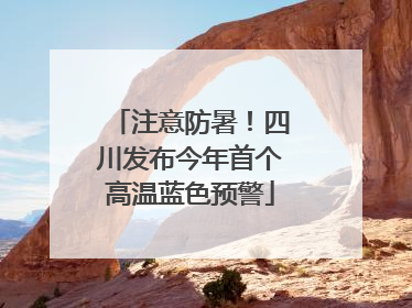 注意防暑！四川发布今年首个高温蓝色预警