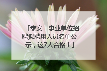 泰安一事业单位招聘拟聘用人员名单公示，这7人合格！