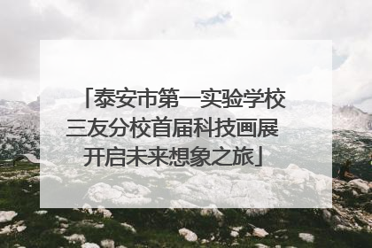 泰安市第一实验学校三友分校首届科技画展开启未来想象之旅