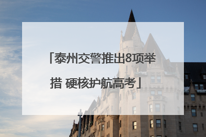 泰州交警推出8项举措 硬核护航高考