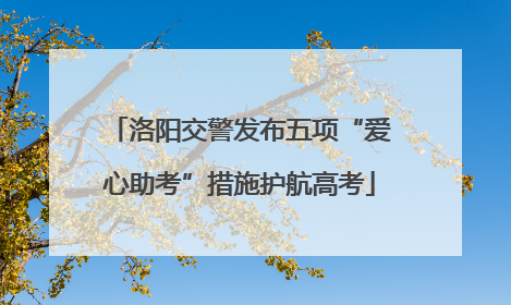 洛阳交警发布五项“爱心助考”措施护航高考