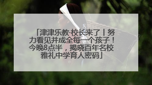 津津乐教·校长来了丨努力看见并成全每一个孩子！今晚8点半，揭晓百年名校雅礼中学育人密码