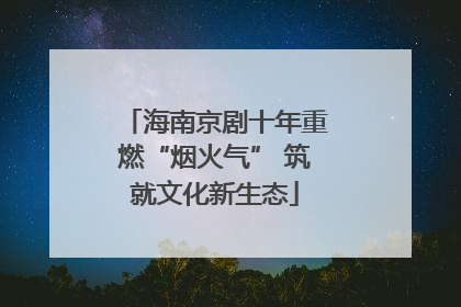 海南京剧十年重燃“烟火气” 筑就文化新生态