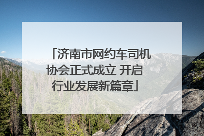 济南市网约车司机协会正式成立 开启行业发展新篇章