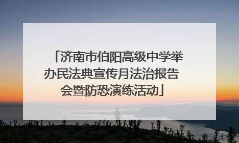 济南市伯阳高级中学举办民法典宣传月法治报告会暨防恐演练活动