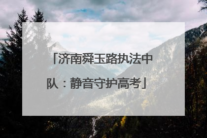 济南舜玉路执法中队：静音守护高考