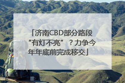 济南CBD部分路段“有灯不亮”？力争今年年底前完成移交