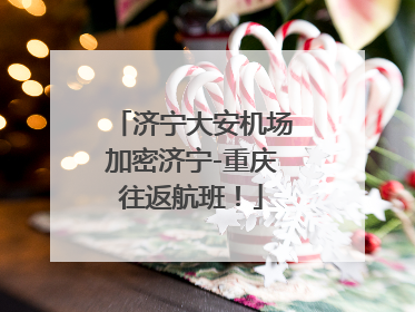 济宁大安机场加密济宁-重庆往返航班！