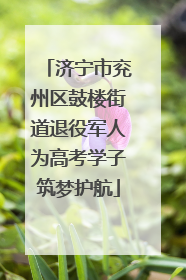 济宁市兖州区鼓楼街道退役军人为高考学子筑梦护航