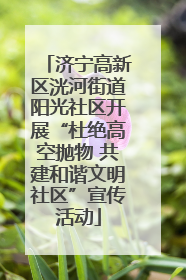 济宁高新区洸河街道阳光社区开展“杜绝高空抛物 共建和谐文明社区”宣传活动