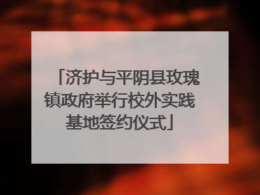 济护与平阴县玫瑰镇政府举行校外实践基地签约仪式