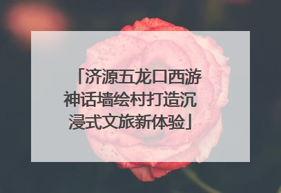 济源五龙口西游神话墙绘村打造沉浸式文旅新体验