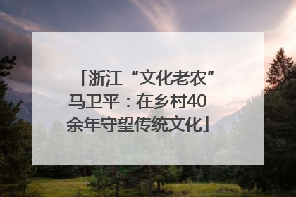 浙江“文化老农”马卫平：在乡村40余年守望传统文化